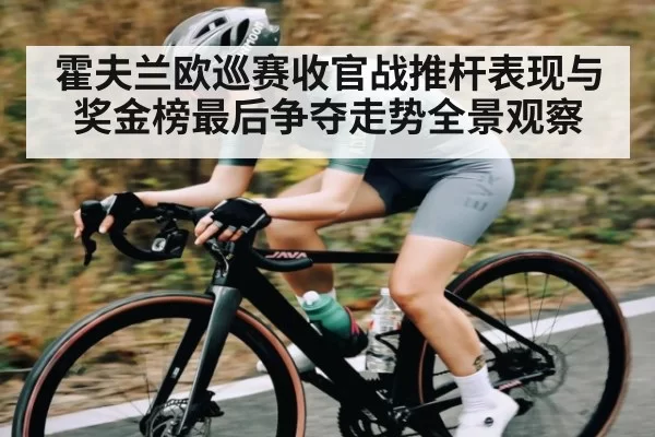 霍夫兰欧巡赛收官战推杆表现与奖金榜最后争夺走势全景观察